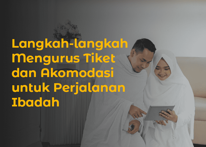 blog Langkah-langkah Mengurus Tiket dan Akomodasi untuk Perjalanan Ibadah
