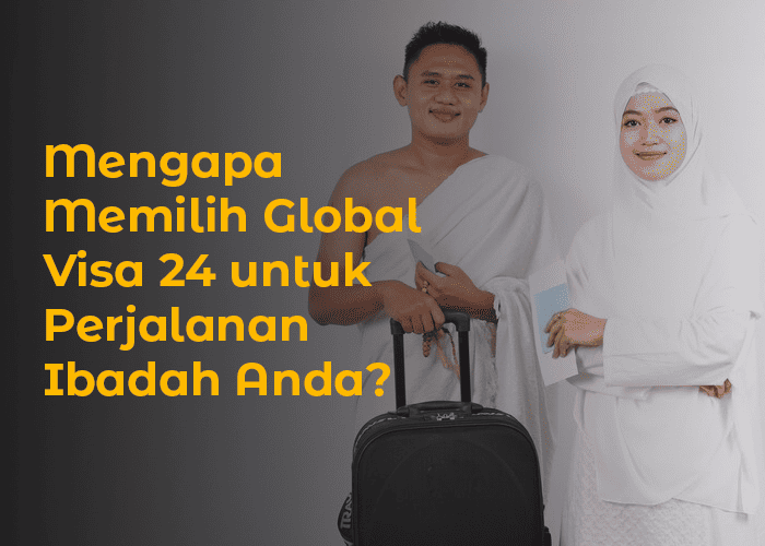 blog Mengapa Memilih Global Visa 24 untuk Perjalanan Ibadah Anda